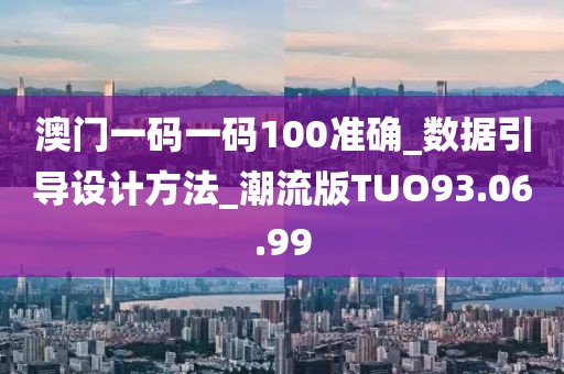 澳门一码一码100准确_数据引导设计方法_潮流版TUO93.06.99