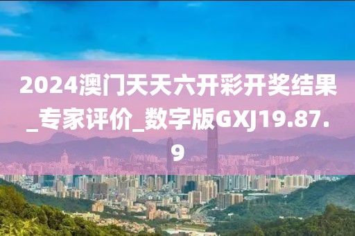 2024澳门天天六开彩开奖结果_专家评价_数字版GXJ19.87.9