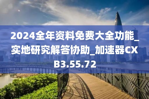 2024全年资料免费大全功能_实地研究解答协助_加速器CXB3.55.72