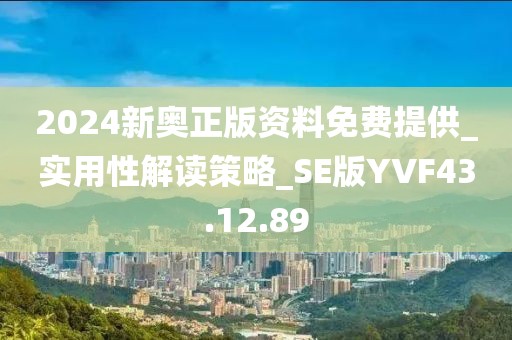 2024新奥正版资料免费提供_实用性解读策略_SE版YVF43.12.89