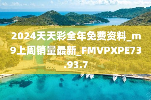 2024天天彩全年免费资料_m9上周销量最新_FMVPXPE73.93.7