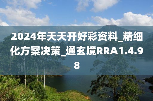 2024年天天开好彩资料_精细化方案决策_通玄境RRA1.4.98