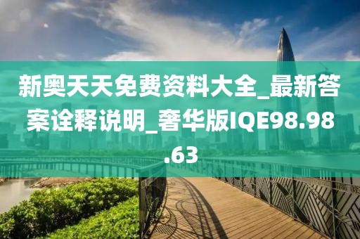 新奥天天免费资料大全_最新答案诠释说明_奢华版IQE98.98.63