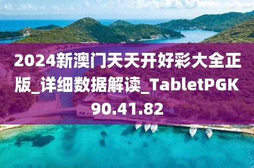 2024新澳门天天开好彩大全正版_详细数据解读_TabletPGK90.41.82