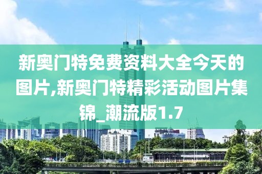 新奥门特免费资料大全今天的图片,新奥门特精彩活动图片集锦_潮流版1.7