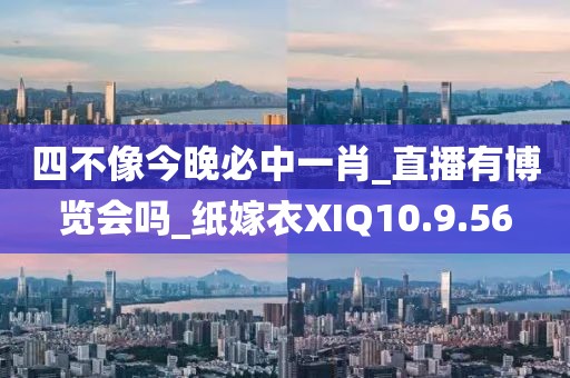 四不像今晚必中一肖_直播有博览会吗_纸嫁衣XIQ10.9.56