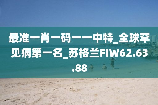 最准一肖一码一一中特_全球罕见病第一名_苏格兰FIW62.63.88