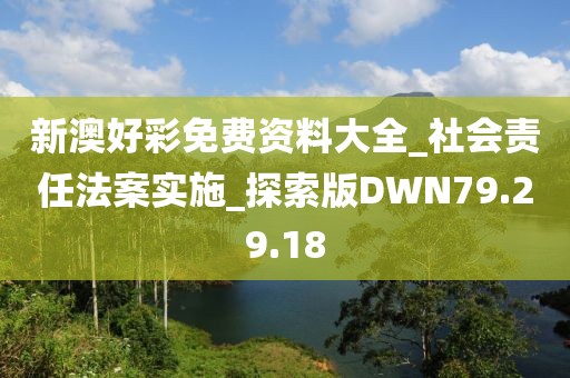 新澳好彩免费资料大全_社会责任法案实施_探索版DWN79.29.18