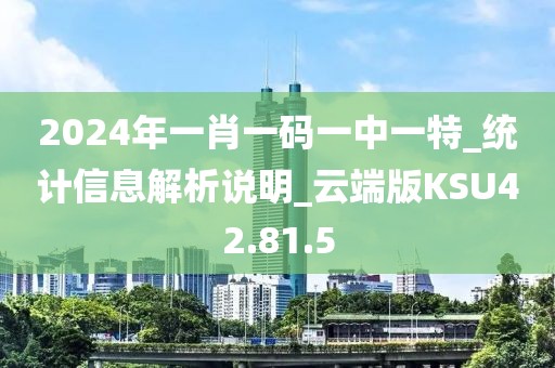 2024年一肖一码一中一特_统计信息解析说明_云端版KSU42.81.5