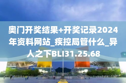 奥门开奖结果+开奖记录2024年资料网站_疾控局管什么_异人之下BLI31.25.68