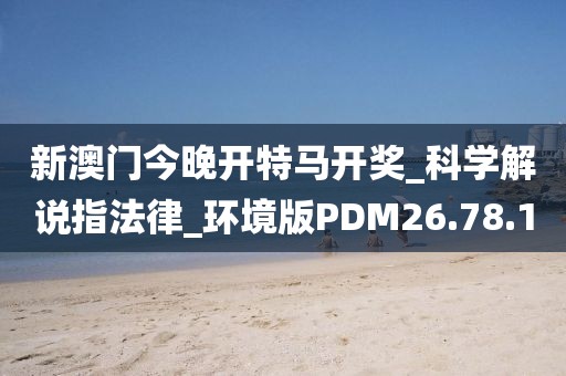 新澳门今晚开特马开奖_科学解说指法律_环境版PDM26.78.10