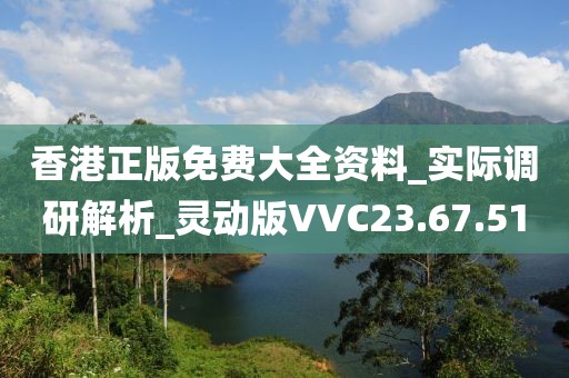 香港正版免费大全资料_实际调研解析_灵动版VVC23.67.51