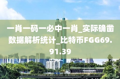 一肖一码一必中一肖_实际确凿数据解析统计_比特币FGG69.91.39