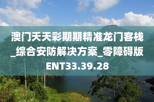 澳门天天彩期期精准龙门客栈_综合安防解决方案_零障碍版ENT33.39.28