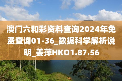 澳门六和彩资料查询2024年免费查询01-36_数据科学解析说明_姜萍HKO1.87.56