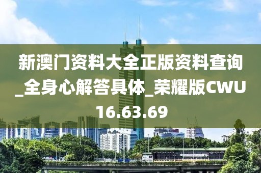 新澳门资料大全正版资料查询_全身心解答具体_荣耀版CWU16.63.69