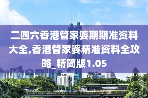 二四六香港管家婆期期准资料大全,香港管家婆精准资料全攻略_精简版1.05