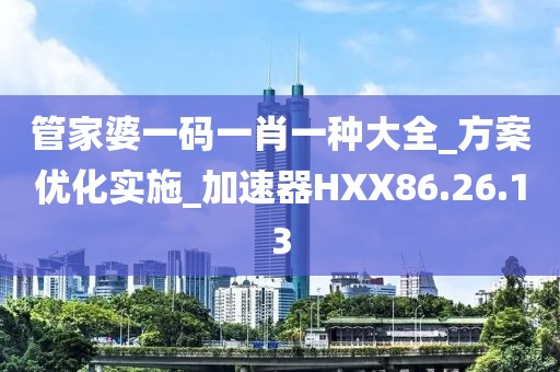 管家婆一码一肖一种大全_方案优化实施_加速器HXX86.26.13