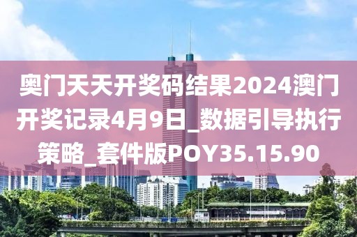 奥门天天开奖码结果2024澳门开奖记录4月9日_数据引导执行策略_套件版POY35.15.90