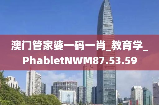 澳门管家婆一码一肖_教育学_PhabletNWM87.53.59