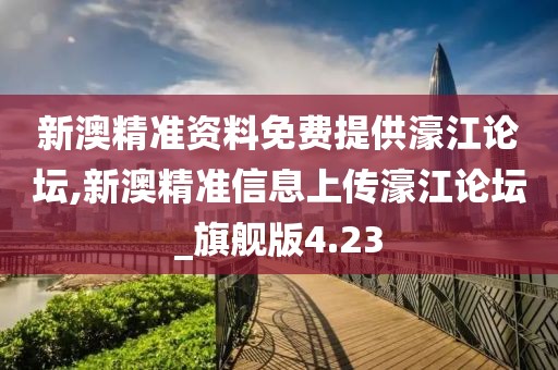 新澳精准资料免费提供濠江论坛,新澳精准信息上传濠江论坛_旗舰版4.23