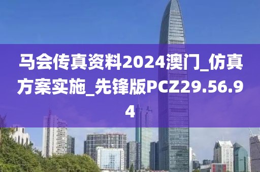 马会传真资料2024澳门_仿真方案实施_先锋版PCZ29.56.94