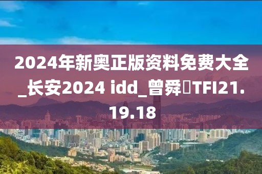 2024年新奥正版资料免费大全_长安2024 idd_曾舜晞TFI21.19.18