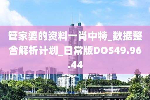 管家婆的资料一肖中特_数据整合解析计划_日常版DOS49.96.44