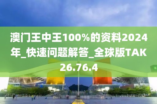 澳门王中王100%的资料2024年_快速问题解答_全球版TAK26.76.4