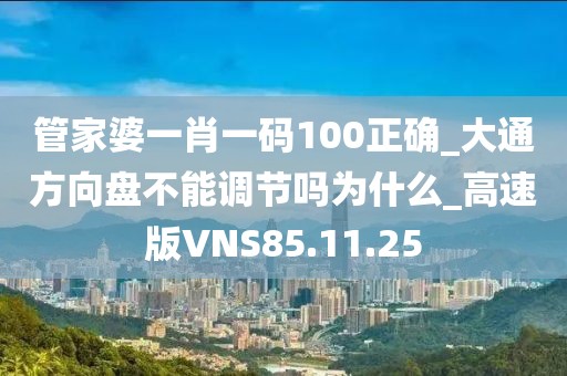 管家婆一肖一码100正确_大通方向盘不能调节吗为什么_高速版VNS85.11.25