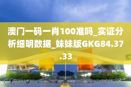 澳门一码一肖100准吗_实证分析细明数据_妹妹版GKG84.37.33