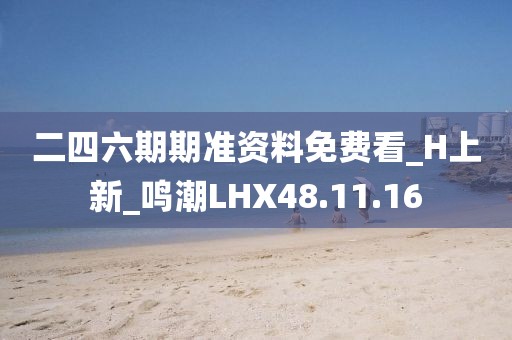 二四六期期准资料免费看_H上新_鸣潮LHX48.11.16