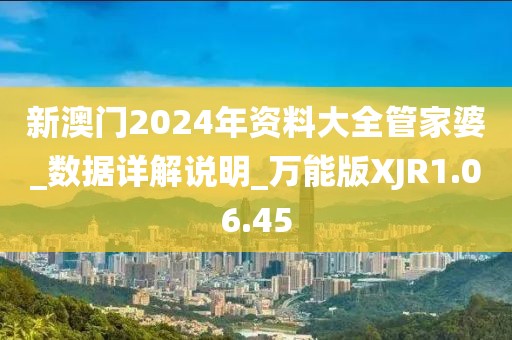 新澳门2024年资料大全管家婆_数据详解说明_万能版XJR1.06.45