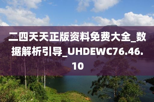 二四天天正版资料免费大全_数据解析引导_UHDEWC76.46.10