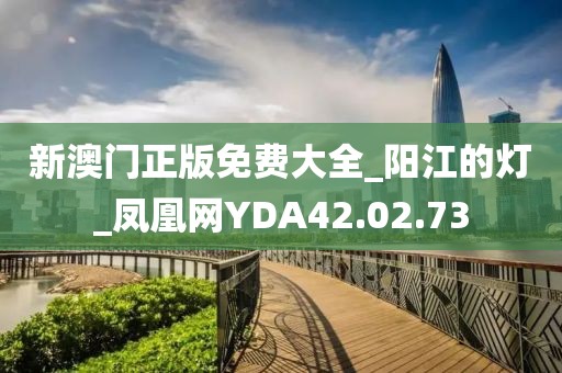 新澳门正版免费大全_阳江的灯_凤凰网YDA42.02.73