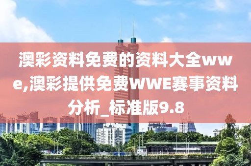 澳彩资料免费的资料大全wwe,澳彩提供免费WWE赛事资料分析_标准版9.8