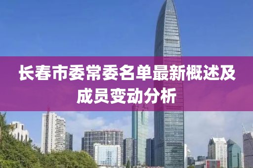 长春市委常委名单最新概述及成员变动分析