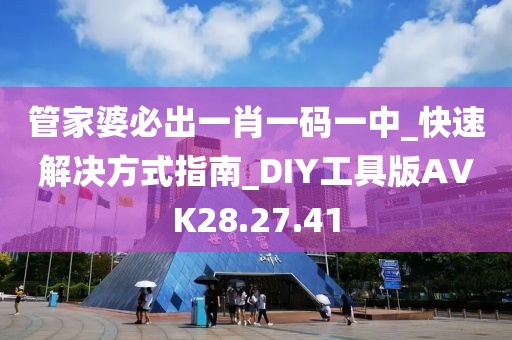 管家婆必出一肖一码一中_快速解决方式指南_DIY工具版AVK28.27.41