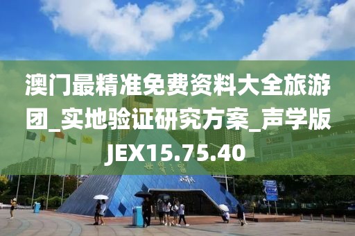 澳门最精准免费资料大全旅游团_实地验证研究方案_声学版JEX15.75.40