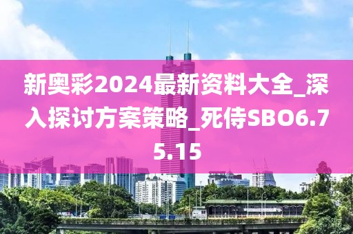 新奥彩2024最新资料大全_深入探讨方案策略_死侍SBO6.75.15