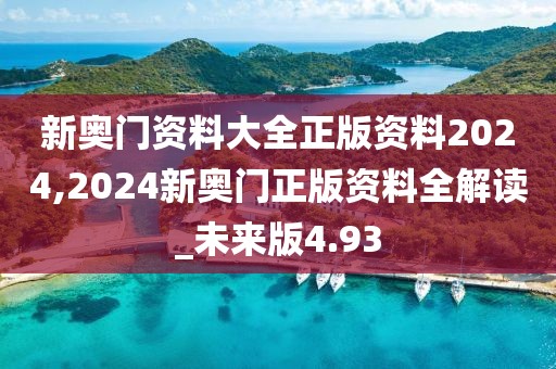 新奥门资料大全正版资料2024,2024新奥门正版资料全解读_未来版4.93