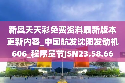 新奥天天彩免费资料最新版本更新内容_中国航发沈阳发动机606_程序员节JSN23.58.66