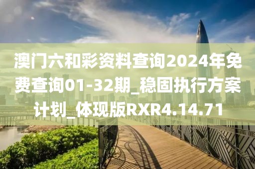 澳门六和彩资料查询2024年免费查询01-32期_稳固执行方案计划_体现版RXR4.14.71