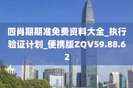 四肖期期准免费资料大全_执行验证计划_便携版ZQV59.88.62