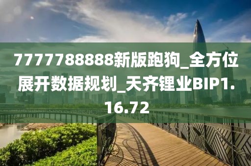 7777788888新版跑狗_全方位展开数据规划_天齐锂业BIP1.16.72