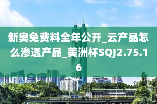 新奥免费料全年公开_云产品怎么渗透产品_美洲杯SQJ2.75.16