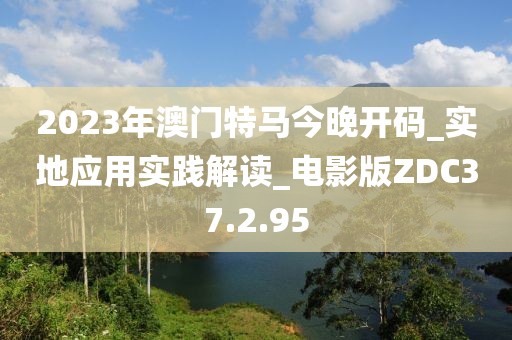 2023年澳门特马今晚开码_实地应用实践解读_电影版ZDC37.2.95