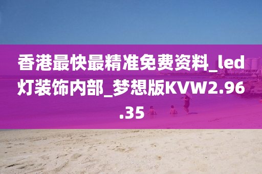 香港最快最精准免费资料_led灯装饰内部_梦想版KVW2.96.35