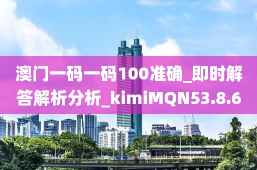 澳门一码一码100准确_即时解答解析分析_kimiMQN53.8.6