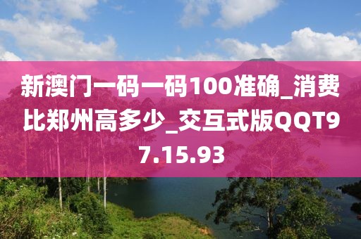 新澳门一码一码100准确_消费比郑州高多少_交互式版QQT97.15.93